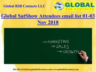 Global B2B Contacts LLC
816-286-4114|info@globalb2bcontacts.com| www.globalb2bcontacts.com
Global SatShow Attendees email list 01-03
Nov 2018
 