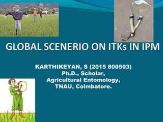 KARTHIKEYAN, S (2015 800503)
Ph.D., Scholar,
Agricultural Entomology,
TNAU, Coimbatore.
 