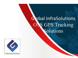 Global InfraSolutions
OSS GPS Tracking
Solutions
 