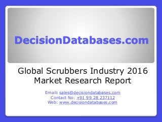 DecisionDatabases.com
Global Scrubbers Industry 2016
Market Research Report
Email: sales@decisiondatabases.com
Contact No: +91 99 28 237112
Web: www.decisiondatabases.com
 
