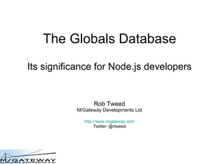 The Globals Database Its significance for Node.js developers Rob Tweed M/Gateway Developments Ltd http://www.mgateway.com Twitter: @rtweed 