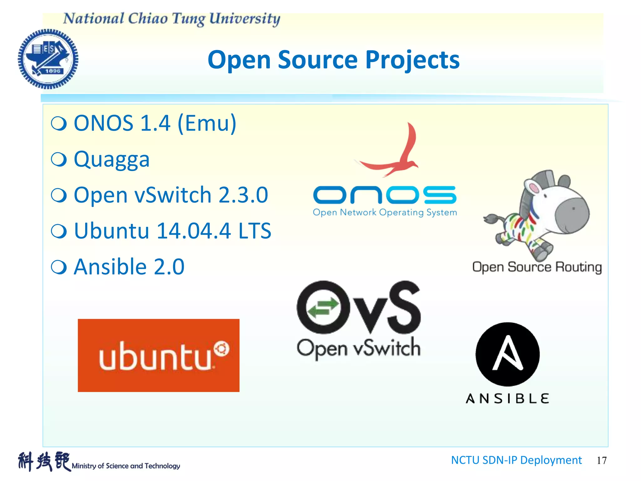 Open Source Projects
NCTU SDN-IP Deployment 17
 ONOS 1.4 (Emu)
 Quagga
 Open vSwitch 2.3.0
 Ubuntu 14.04.4 LTS
 Ansible 2.0
 