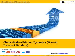 Global Seafood Market Dynamics (Growth
Drivers & Barriers)
Published By: Goldstein Research
Connect With Us:
Copyright All Rights Reserved, Goldstein Research www.goldsteinresearch.comCopyright All Rights Reserved, Goldstein Research www.goldsteinresearch.com
Global Seafood Market Outlook
 