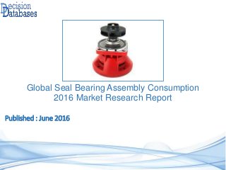 Published : June 2016
Global Seal Bearing Assembly Consumption
2016 Market Research Report
 