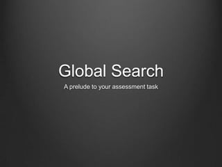 Global Search A prelude to your assessment task 