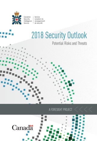 >>>>
>>>> 2018 Security Outlook
Potential Risks and Threats
Perspectives
sécuritaires2018
Risquesetmenaceséventuels
A FORESIGHT PROJECT
ÉTUDEPROSPECTIVE
 
