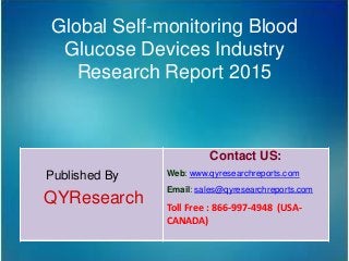 Global Self-monitoring Blood
Glucose Devices Industry
Research Report 2015
Published By
QYResearch
Contact US:
Web: www.qyresearchreports.com
Email: sales@qyresearchreports.com
Toll Free : 866-997-4948 (USA-
CANADA)
 