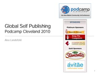 Global Self Publishing
Podcamp Cleveland 2010
Alex Landefeld




                         1
 