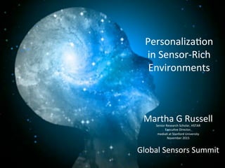 Martha	
  G	
  Russell	
  Senior	
  Research	
  Scholar,	
  HSTAR	
  	
  
Execu8ve	
  Director,	
  	
  
mediaX	
  at	
  Stanford	
  University	
  
November	
  2015	
  
	
  
Global	
  Sensors	
  Summit	
  
Personaliza8on	
  
in	
  Sensor-­‐Rich	
  
Environments	
  
 