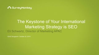 The Keystone of Your International
Marketing Strategy is SEO
Eli Schwartz, Director of Marketing APAC
ClickZ Singapore October 22, 2015
 