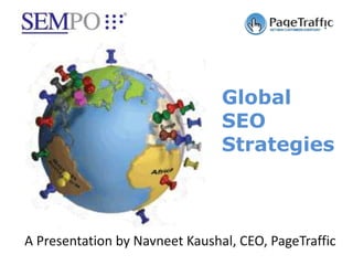 Global
                                SEO
                                Strategies



A Presentation by Navneet Kaushal, CEO, PageTraffic
 