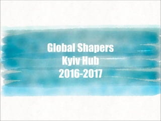 Global Shapers
Kyiv Hub
2016-2017
 