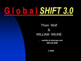 G l o b a l SHIFT 3.0
           Thom Wolf
               &
         WILLIAM WILKIE
              wwilkie at netscope.com
          

                 989.339.4998




                    © 2009
 
