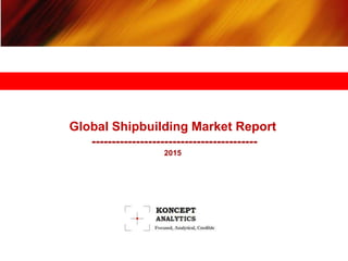 Global Shipbuilding Market Report
-----------------------------------------
2015
 