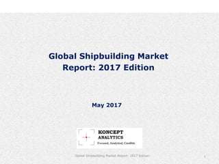 Industry Research by Koncept Analytics
1
May 2017
Global Shipbuilding Market Report: 2017 Edition
Global Shipbuilding Market
Report: 2017 Edition
 