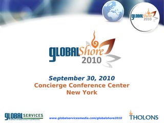 September 30, 2010
Concierge Conference Center
         New York



    www.globalservicesmedia.com/globalshore2010
 