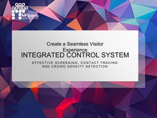 INTEGRATED CONTROL SYSTEM
E F F E C T I V E S C R E E N I N G , C O N T A C T T R A C I N G
A N D C R O W D D E N S I T Y D E T E C T I O N
Create a Seamless Visitor
Experience
 