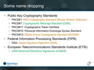 Some name dropping 
•Public Key Cryptography Standards 
•PKCS#1: RSA Cryptography Standard (Rivest, Shamir, Adleman) 
•PKC...