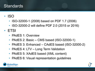 Standards 
•ISO 
•ISO-32000-1 (2008) based on PDF 1.7 (2006) 
•ISO-32000-2 will define PDF 2.0 (2016) 
•ETSI: TS 102 778 (...