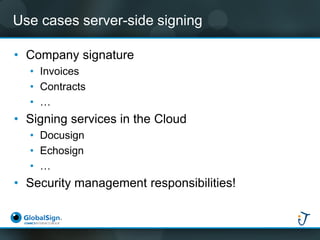 Use cases server-side signing 
•Company signature 
•Invoices 
•Contracts 
•… 
•Signing services in the Cloud 
•Docusign 
•...