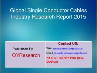 Global Single Conductor Cables
Industry Research Report 2015
Published By
QYResearch
Contact US:
Web: www.qyresearchreports.com
Email: sales@qyresearchreports.com
Toll Free : 866-997-4948 (USA-
CANADA)
 
