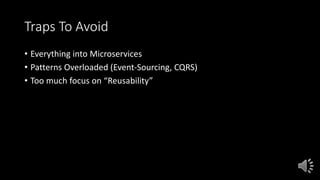 Traps To Avoid
• Everything into Microservices
• Patterns Overloaded (Event-Sourcing, CQRS)
• Too much focus on “Reusability”
 
