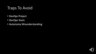 Traps To Avoid
• DevOps Project
• DevOps Team
• Autonomy Misunderstanding
 