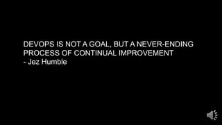 DEVOPS IS NOT A GOAL, BUT A NEVER-ENDING
PROCESS OF CONTINUAL IMPROVEMENT
- Jez Humble
 