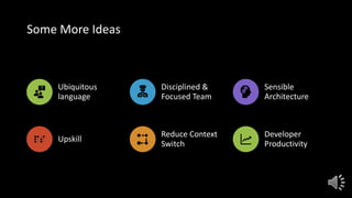 Some More Ideas
Ubiquitous
language
Disciplined &
Focused Team
Sensible
Architecture
Upskill
Reduce Context
Switch
Developer
Productivity
 