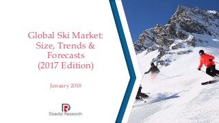 Global Ski Market:
Size, Trends &
Forecasts
(2017 Edition)
January 2018
 