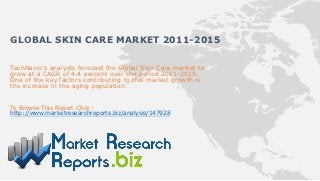 GLOBAL SKIN CARE MARKET 2011-2015

TechNavio's analysts forecast the Global Skin Care market to
grow at a CAGR of 4.4 percent over the period 2011-2015.
One of the key factors contributing to this market growth is
the increase in the aging population.


To Browse This Report Click :
http://www.marketresearchreports.biz/analysis/147928
 