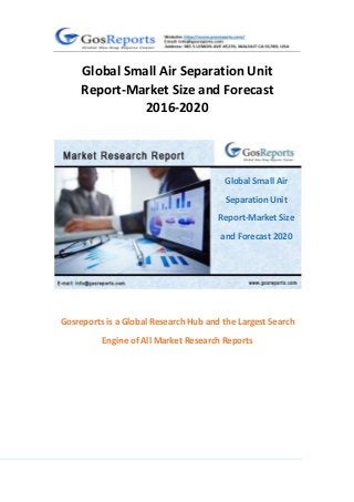 1
Global Small Air Separation Unit
Report-Market Size and Forecast
2016-2020
Gosreports is a Global Research Hub and the Largest Search
Engine of All Market Research Reports
Global Small Air
Separation Unit
Report-Market Size
and Forecast 2020
 