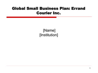 1
Global Small Business Plan: Errand
Courier Inc.
[Name]
[Institution]
 