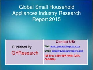 Global Small Household
Appliances Industry Research
Report 2015
Published By
QYResearch
Contact US:
Web: www.qyresearchreports.com
Email: sales@qyresearchreports.com
Toll Free : 866-997-4948 (USA-
CANADA)
 