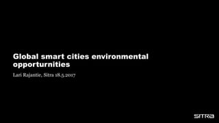Global smart cities environmental
opporturnities
Lari Rajantie, Sitra 18.5.2017
 