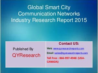 Global Smart City
Communication Networks
Industry Research Report 2015
Published By
QYResearch
Contact US:
Web: www.qyresearchreports.com
Email: sales@qyresearchreports.com
Toll Free : 866-997-4948 (USA-
CANADA)
 