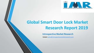 Global Smart Door Lock Market
Research Report 2019
Introspective Market Research
Contact: sales@introspectivemarketresearch.com
 