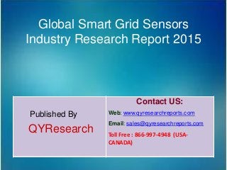 Global Smart Grid Sensors
Industry Research Report 2015
Published By
QYResearch
Contact US:
Web: www.qyresearchreports.com
Email: sales@qyresearchreports.com
Toll Free : 866-997-4948 (USA-
CANADA)
 