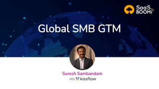 Global SMB GTM
Suresh Sambandam
CEO,
 