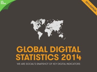 GLOBAL DIGITAL 
STATISTICS 2014 
WE ARE SOCIAL’S SNAPSHOT OF KEY DIGITAL INDICATORS 
awree social 
We Are Social wearesocial.sg • @wearesocialsg • 1 
 