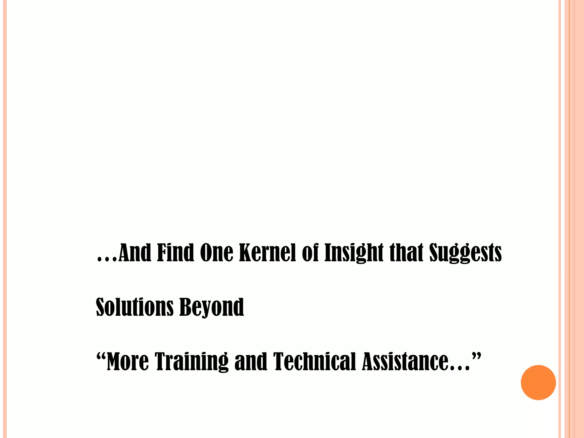 … And Find One Kernel of Insight that Suggests Solutions Beyond  “ More Training and Technical Assistance…”  
