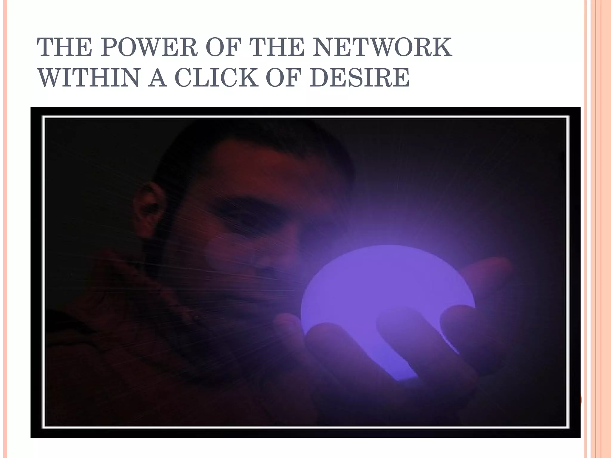 THE POWER OF THE NETWORK WITHIN A CLICK OF DESIRE 