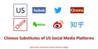 US
Chinese Substitutes of US Social Media Platforms
Sajid Imtiaz: Associate Creative Director Adage
 