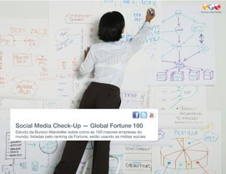 Social Media Check-Up — Global Fortune 100
Estudo da Burson-Marsteller sobre como as 100 maiores empresas do
mundo, listadas pelo ranking da Fortune, estão usando as mídias sociais
 