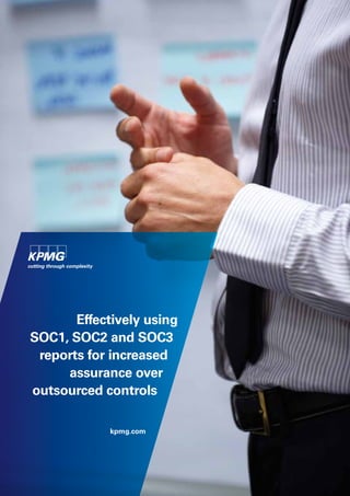 Effectively using
SOC1, SOC2 and SOC3
 reports for increased
     assurance over
outsourced controls

            kpmg.com
 
