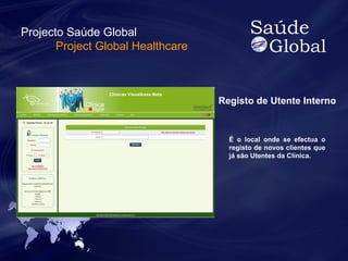 Registo de Utente Interno 
É o local onde se efectua o 
registo de novos clientes que 
já são Utentes da Clínica. 
Projecto Saúde Global 
Project Global Healthcare 
 