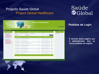 Pedidos de Login 
É através desta página que 
o administrador lista os 
novos pedidos de registo. 
Projecto Saúde Global 
Project Global Healthcare 
 