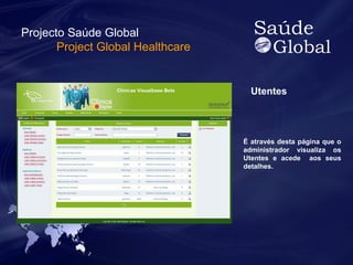 Utentes 
É através desta página que o 
administrador visualiza os 
Utentes e acede aos seus 
detalhes. 
Projecto Saúde Global 
Project Global Healthcare 
 