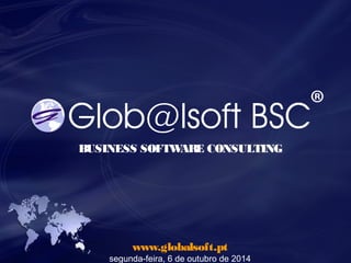 BUSINESS SOFTWARE CONSULTING 
www.globalsoft.pt 
segunda-feira, 6 de outubro de 2014 
 