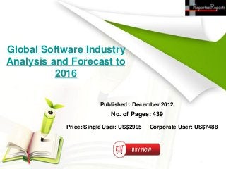 Global Software Industry
Analysis and Forecast to
          2016

                        Published : December 2012
                            No. of Pages: 439

            Price: Single User: US$2995   Corporate User: US$7488
 